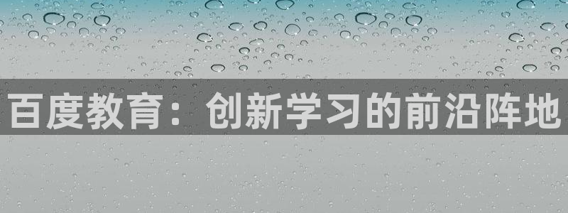 新航海娱乐会所电话是多少：百度教育：创新学习的前沿阵地