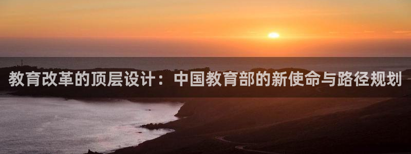 新航娱乐招商Q：教育改革的顶层设计：中国教育部的新使命与路径