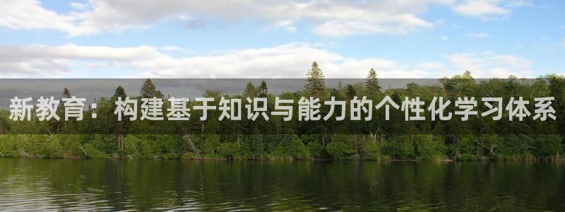 新航娱乐怎么注册账号：新教育：构建基于知识与能力的个性化学习