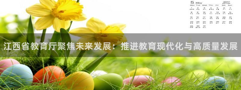 新航娱乐有限公司怎么样：江西省教育厅聚焦未来发展：推进教育现