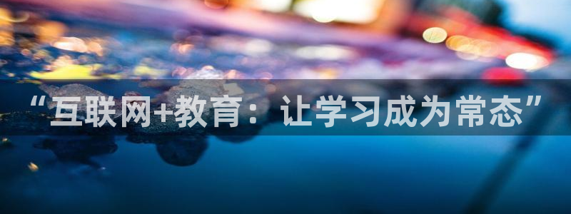 新航娱乐有限公司：“互联网+教育：让学习成为常态”