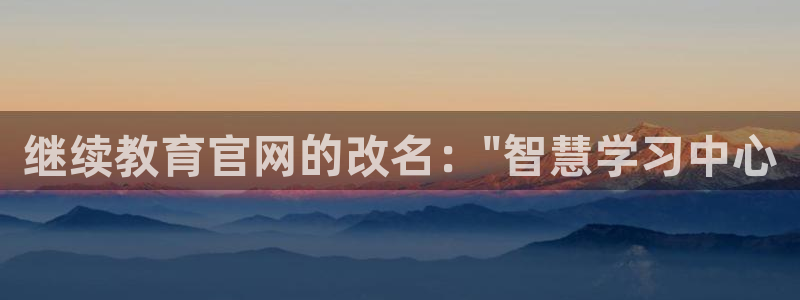 新航线辉煌娱乐会所：继续教育官网的改名：\