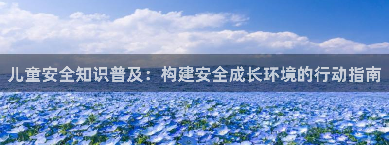 新航海娱乐会所电话是多少：儿童安全知识普及：构建安全成长环境