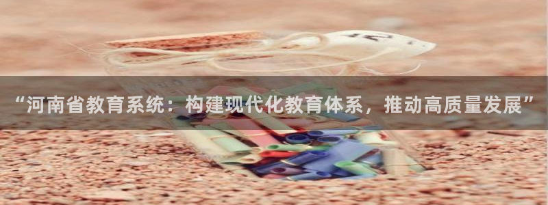 新航娱乐平台登录蒋渭水：“河南省教育系统：构建现代化教育体系