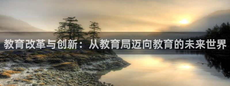 新航娱乐公司地址查询：教育改革与创新：从教育局迈向教育的未来
