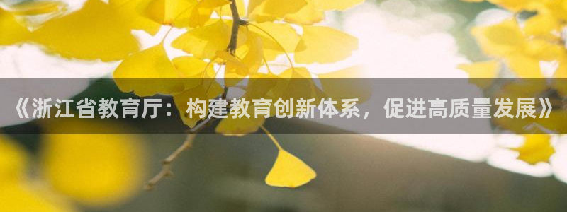 新航海娱乐会所怎么样啊：《浙江省教育厅：构建教育创新体系，促