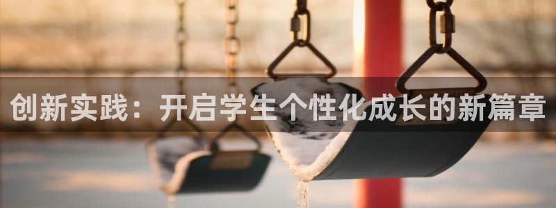 新航娱乐旗下平台有哪些：创新实践：开启学生个性化成长的新篇章