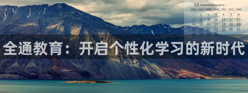 新航娱乐官方网站登录：全通教育：开启个性化学习的新时代