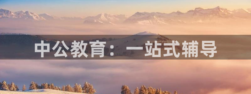 新航娱乐公司：中公教育：一站式辅导