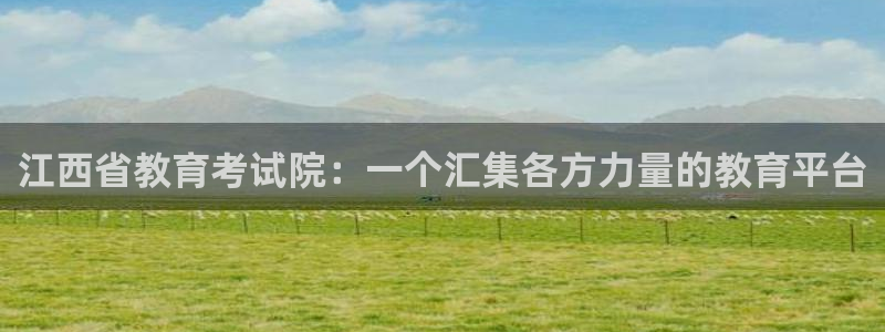 新航娱乐娱乐官方网站：江西省教育考试院：一个汇集各方力量的教