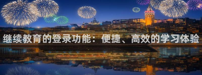 金城娱乐新航母：继续教育的登录功能：便捷、高效的学习体验