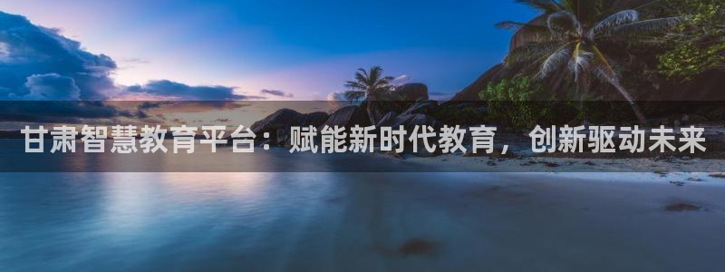 新航娱乐公司地址查询：甘肃智慧教育平台：赋能新时代教育，创新