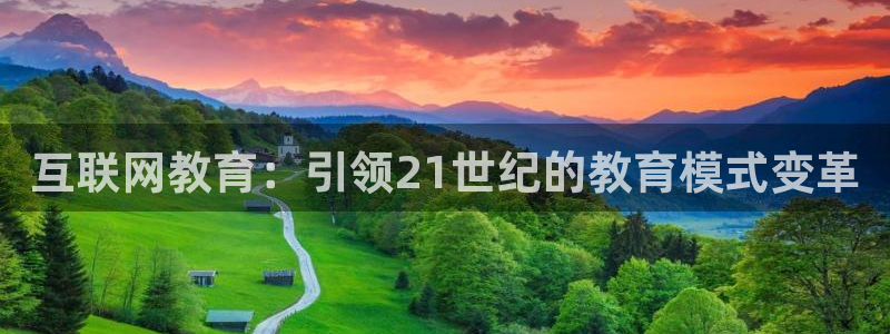 新航娱乐旗下平台有哪些：互联网教育：引领21世纪的教育模式变