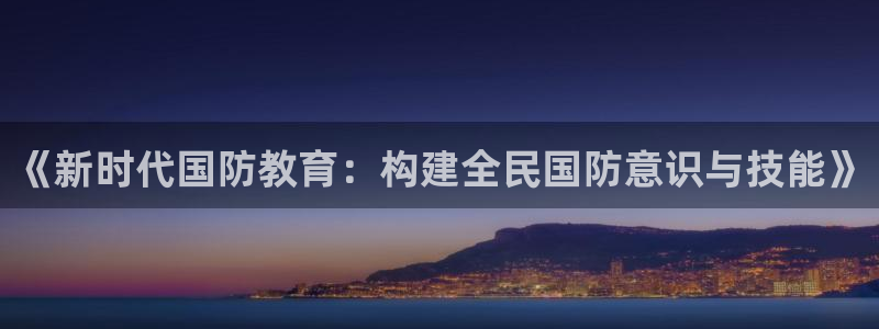 新航娱乐有限公司招聘：《新时代国防教育：构建全民国防意识与技