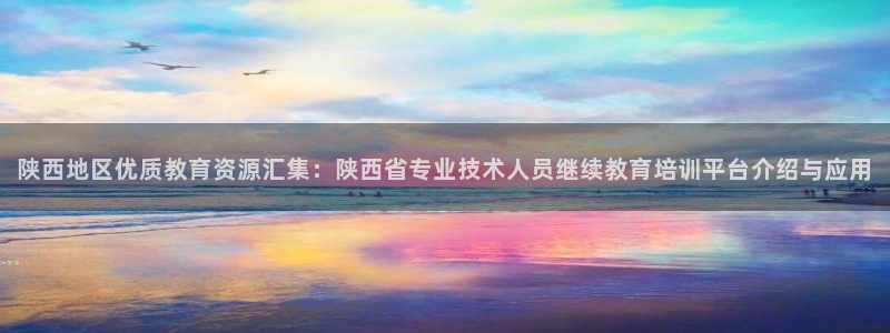 新航娱乐最新开户信息：陕西地区优质教育资源汇集：陕西省专业技