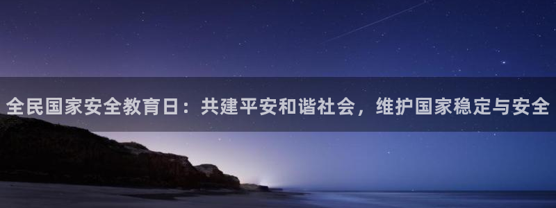 新航海娱乐会所地址查询：全民国家安全教育日：共建平安和谐社会