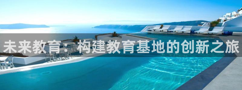 新航娱乐公司地址：未来教育：构建教育基地的创新之旅