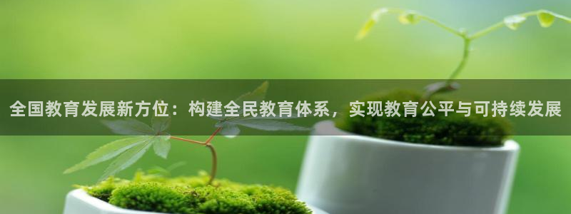新航线娱乐：全国教育发展新方位：构建全民教育体系，实现教育公