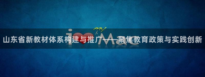 新航娱乐公司问题：山东省新教材体系构建与推广——聚焦教育政策