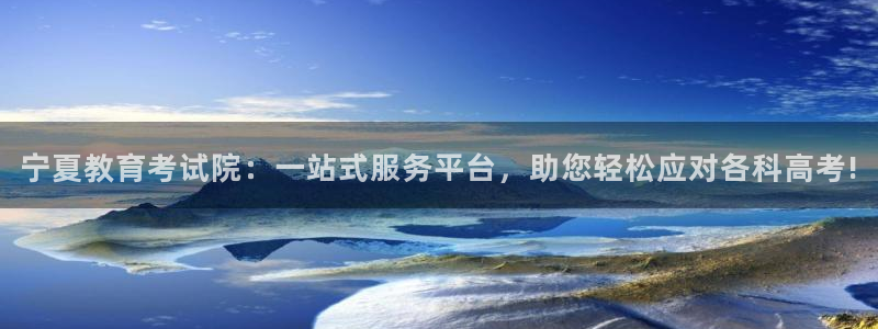 新航娱乐app下载安装：宁夏教育考试院：一站式服务平台，助您