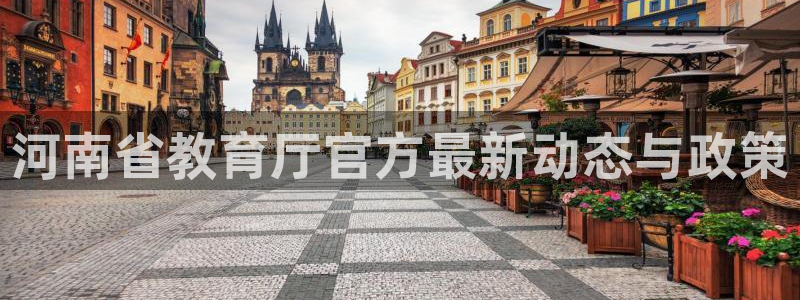 新航娱乐最新开户信息：河南省教育厅官方最新动态与政策