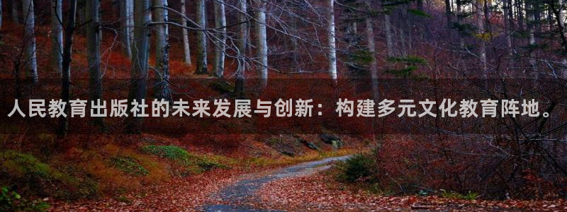 新航娱乐登陆：人民教育出版社的未来发展与创新：构建多元文化教