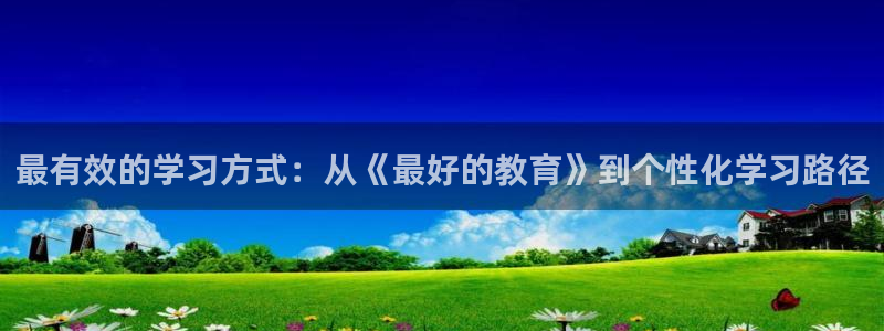 新航娱乐登录注册：最有效的学习方式：从《最好的教育》到个性化