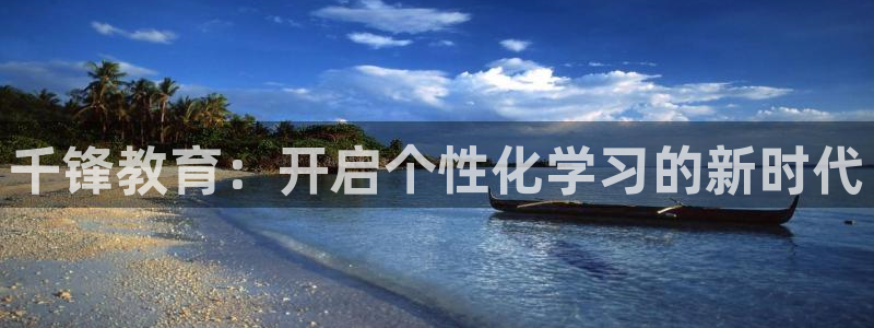 新航娱乐app下载安卓：千锋教育：开启个性化学习的新时代