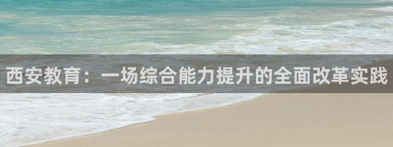 新航娱乐旗下艺人列表：西安教育：一场综合能力提升的全面改革实