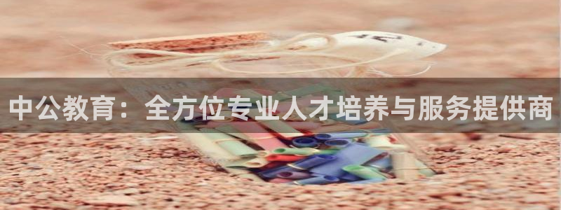 新航娱乐官方首页：中公教育：全方位专业人才培养与服务提供商