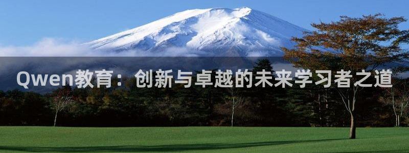 新航娱乐有限公司怎么样：Qwen教育：创新与卓越的未来学习者