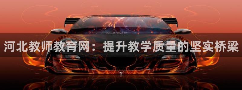 新航娱乐官网地址：河北教师教育网：提升教学质量的坚实桥梁