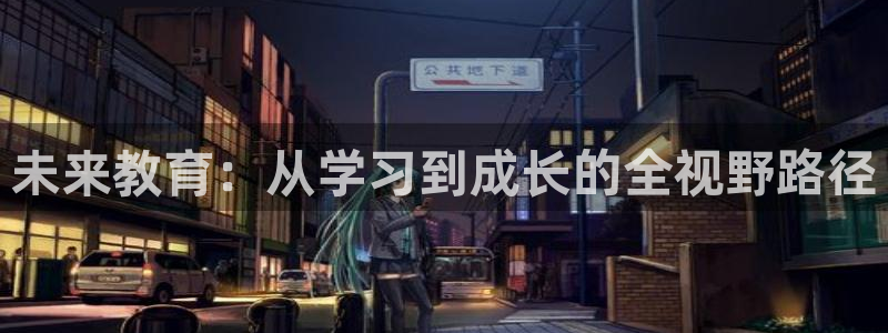 邯大新航娱乐：未来教育：从学习到成长的全视野路径